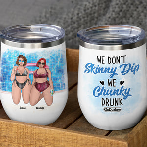 We Don't Skinny Dip We Chunky Drunk, Chubby Bestfriend Bikini Beach Wine Tumbler - Wine Tumbler - GoDuckee