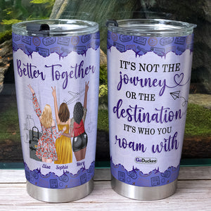 It's Not The Journey Or The Destination It's Who You Roam With, Besties Travel Personalized Tumbler - Tumbler Cup - GoDuckee