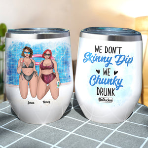 We Don't Skinny Dip We Chunky Drunk, Chubby Bestfriend Bikini Beach Wine Tumbler - Wine Tumbler - GoDuckee