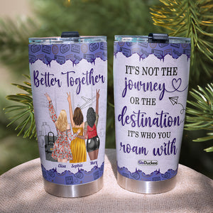 It's Not The Journey Or The Destination It's Who You Roam With, Besties Travel Personalized Tumbler - Tumbler Cup - GoDuckee