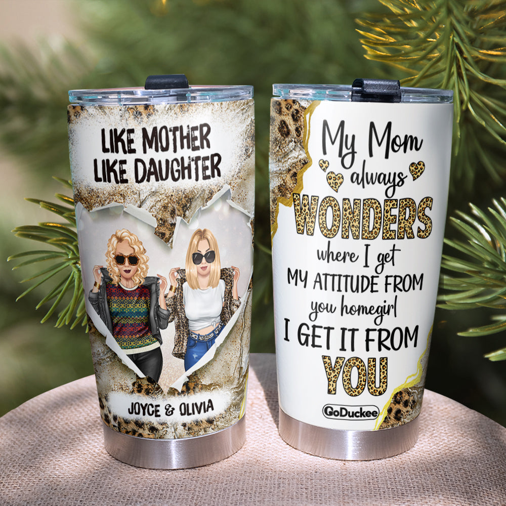 My Mom Always Wonders Where I Get My Attitude From You Homegirl I Get It From You, Personalized Tumbler Gift - Tumbler Cup - GoDuckee