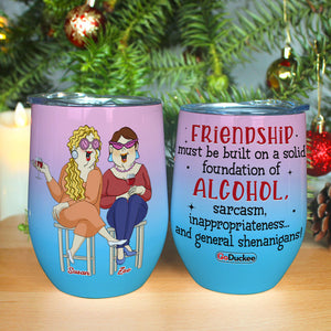 Friendship Must Be Built On A Solid Foundation Of Alcohol, Best Friend Dinking Wine Tumbler - Wine Tumbler - GoDuckee