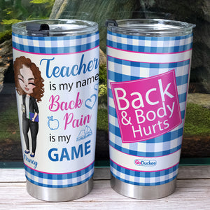 Teacher Is My Name Back Pain Is My Game - Personalized Tumbler Cup - Tumbler Cup - GoDuckee