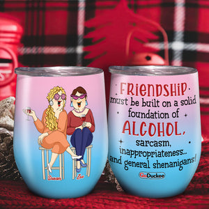 Friendship Must Be Built On A Solid Foundation Of Alcohol, Best Friend Dinking Wine Tumbler - Wine Tumbler - GoDuckee
