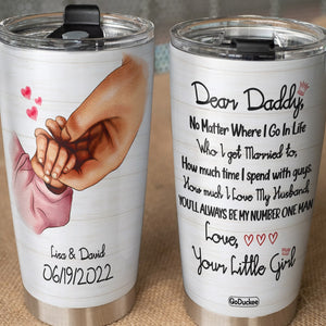 Personalized Holding Hands Tumbler - Dear Daddy No Matter Where I Go In Life Who I Get Married To - Tumbler Cup - GoDuckee