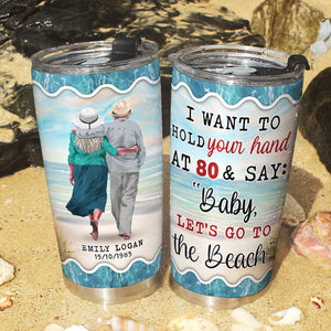 I Want To Hold Your Hand At 80 & Say: "Baby Let's Go To The Beach" Personalized Couple Tumbler Cup Gift For Couple - Tumbler Cup - GoDuckee