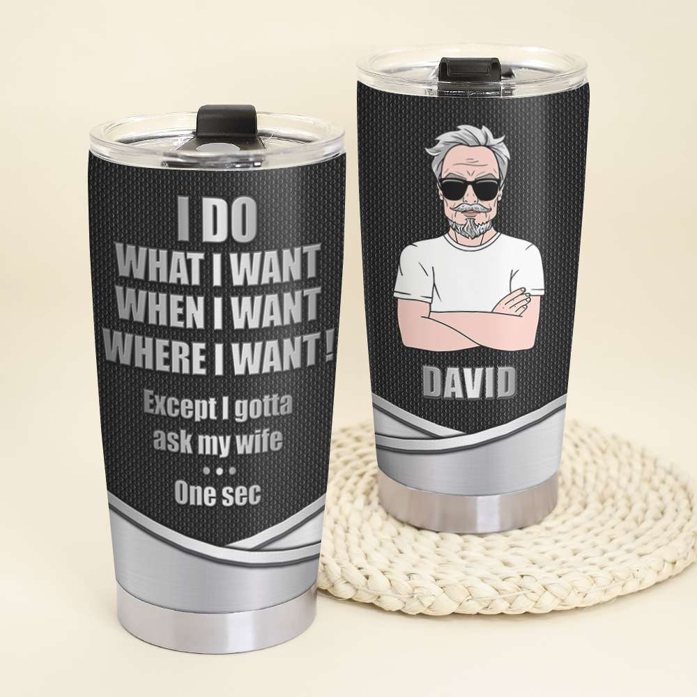 Personalized Gift Tumbler I Do What I Want When I Want Where I Want Except I Gotta Ask My Wife - Tumbler Cup - GoDuckee