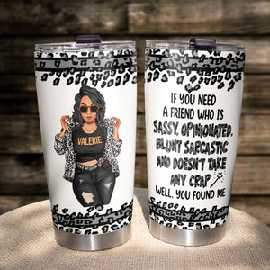 Sassy Girl If You Need a Friend Who Is Sassy Opinionated Well You Sarcastic Girl Found Me Personalized Tumbler For Cool Girl - Tumbler Cup - GoDuckee