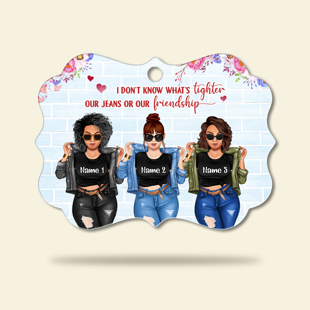 Friends I Don't Know What's Tighter Our Jeans Or Our Friendship Personalized Aluminium Benelux Ornament - Ornament - GoDuckee