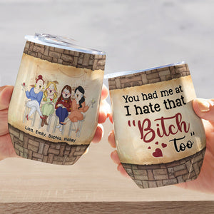 You Had Me At I Hate That Bitch Too Personalized Friends Tumbler, Gift For Friends - Wine Tumbler - GoDuckee