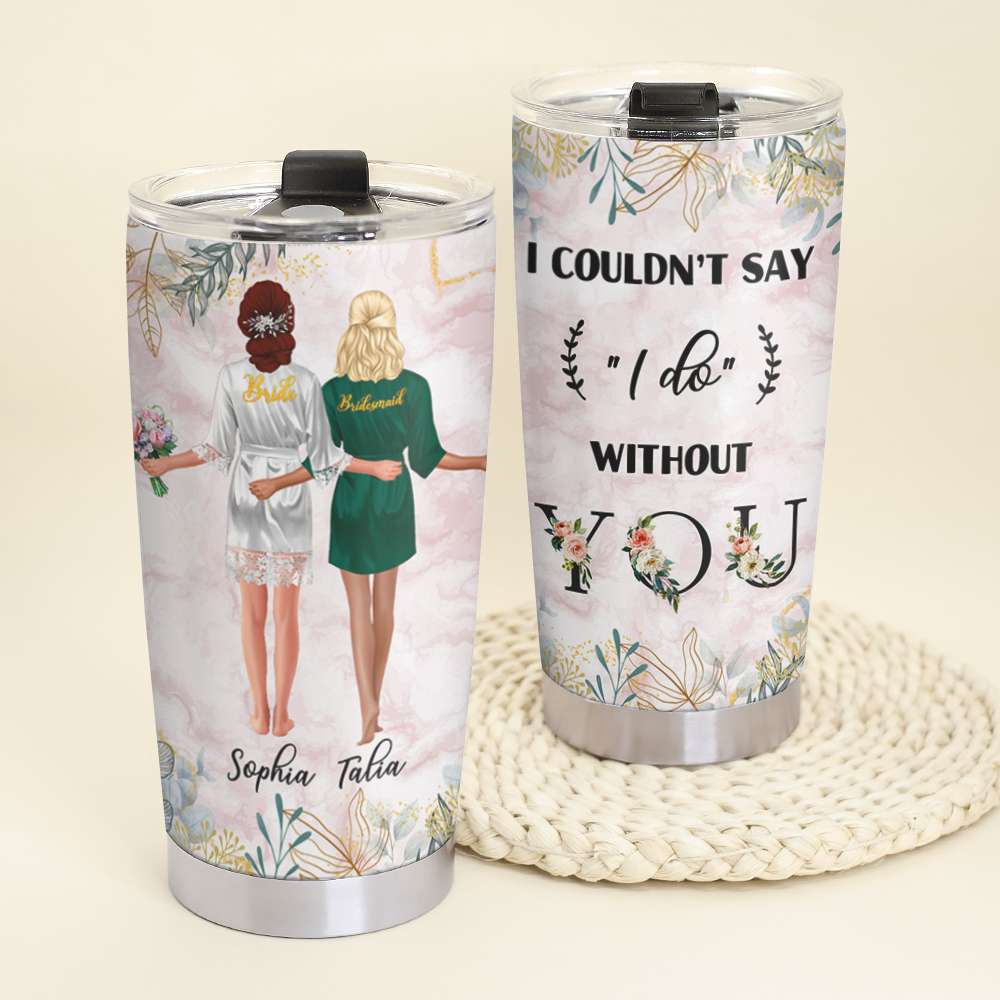 I Couldn't Say I Do Without You Personalized Bridesmaid Tumbler Cup - Tumbler Cup - GoDuckee