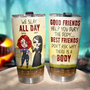 Besties We Slay All Day Best Friends Do Not Ask Why There Is A Body, Personalized Horror Tumbler - Tumbler Cup - GoDuckee