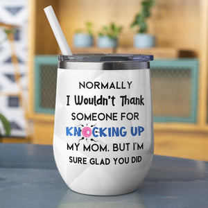 Personalized Father's Day Tumbler Cup Thank You For Knocking Up My Mom - Wine Tumbler - GoDuckee