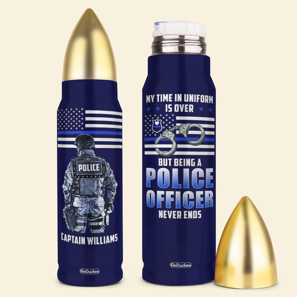 My Time In Uniform Is Over But Being A Police Officer Never Ends, Personalized Bullet Tumbler, Gifts for Police - Water Bottles - GoDuckee