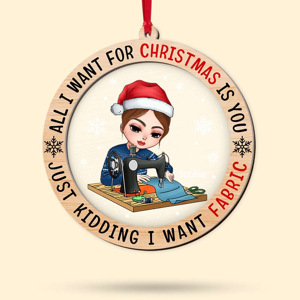 All I Want For Christmas Is You Just Kidding I Want Fabric, Layered Mix Ornament Christmas Gift - Ornament - GoDuckee