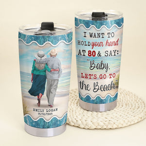 I Want To Hold Your Hand At 80 & Say: "Baby Let's Go To The Beach" Personalized Couple Tumbler Cup Gift For Couple - Tumbler Cup - GoDuckee