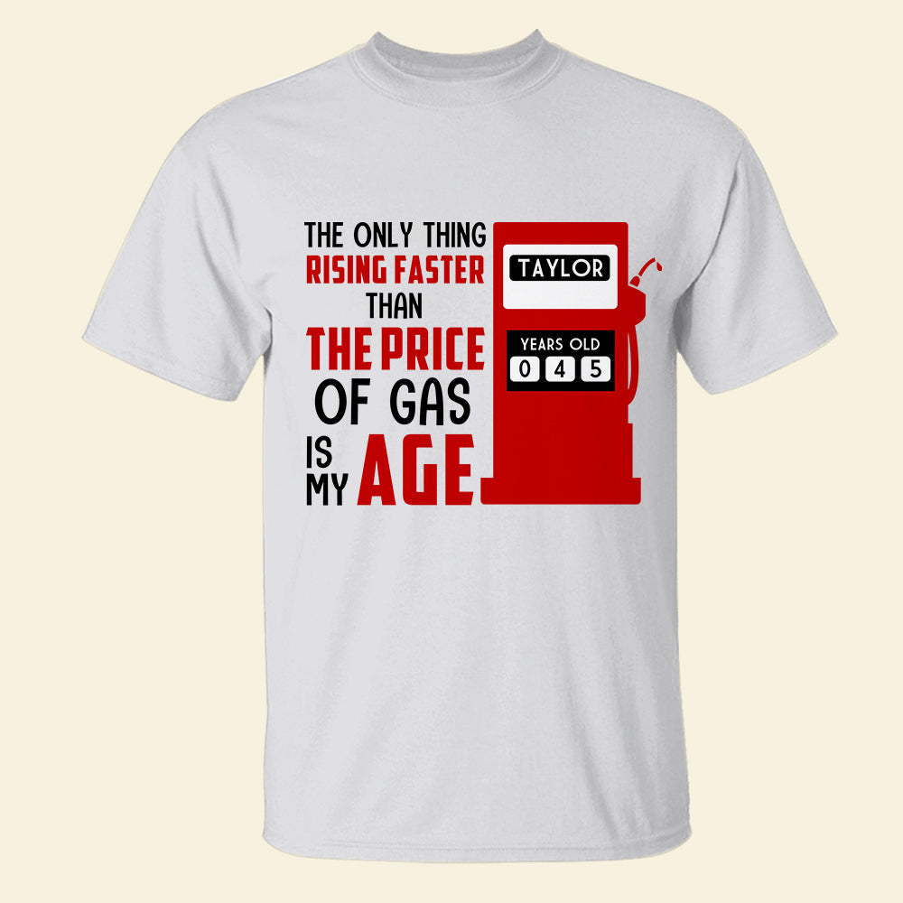The Only Thing Rising Faster Than The Price of Gas Is My Age, Personalized Shirt, Birthday Shirts - Shirts - GoDuckee