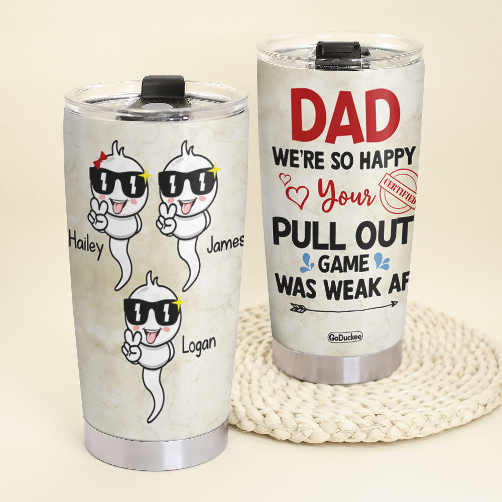 We're So Happy Your Pull Out, Personalized Tumbler, Gift For Dad, Father's Day Gift, Dad's Sperms Tumbler - Tumbler Cup - GoDuckee