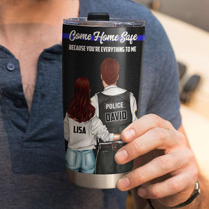 Personalized Police Couple Tumbler - Come Home Safe Because You Are Everything To Me - Tumbler Cup - GoDuckee