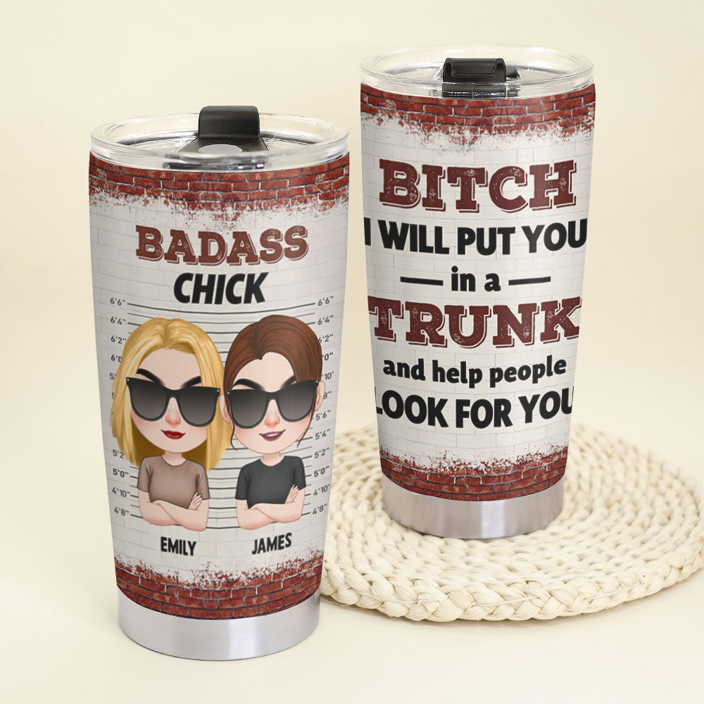 Bitch I Will Put You In A Trunk And Help People Look For You - Personalized Friend Tumbler - Gift For Friends - Tumbler Cup - GoDuckee