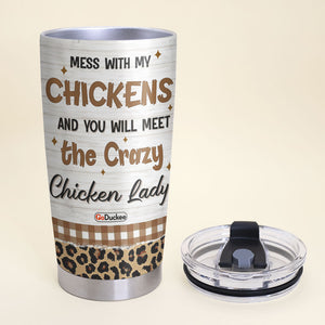 Mess With My Chickens And You Will Meet The Crazy Chicken Lady, Personalized Farm Girl Tumbler Cup, Gift For Farming Lovers - Tumbler Cup - GoDuckee