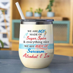 We Are Made Of Sarcasm Alcohol And Ice Personalized Tumbler Cup, Gift For Besties - Wine Tumbler - GoDuckee