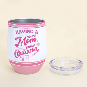 Having A Weird Mom Builds Character, Personalized Tumbler, Gift For Mom, Mother's Day Gift - Wine Tumbler - GoDuckee