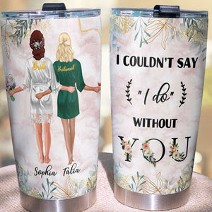 I Couldn't Say I Do Without You Personalized Bridesmaid Tumbler Cup - Tumbler Cup - GoDuckee