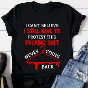 I Can’t Believe I Still Have To Protest This Fucking Shit Abortionfeminist Shirts - Shirts - GoDuckee