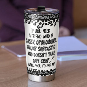 Sassy Girl If You Need a Friend Who Is Sassy Opinionated Well You Sarcastic Girl Found Me Personalized Tumbler For Cool Girl - Tumbler Cup - GoDuckee