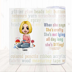 When She Says She's Crafty She's Not Lying, Personalized Skinny Tumbler, Gift for Crafty Girls - Tumbler Cup - GoDuckee