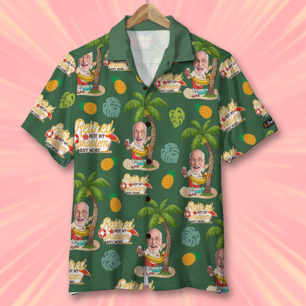 Retired Not My Problem Anymore, Custom Photo Hawaiian Shirt and Men Be ...