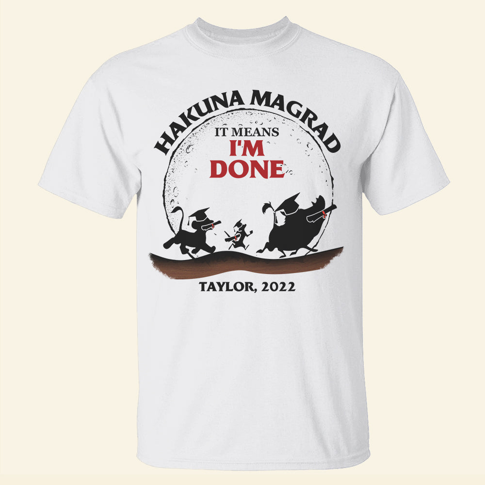 Hakuna Magrad It's Means I'm Done Personalized Graduation Shirts - Shirts - GoDuckee
