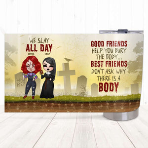 Besties We Slay All Day Best Friends Do Not Ask Why There Is A Body, Personalized Horror Tumbler - Tumbler Cup - GoDuckee