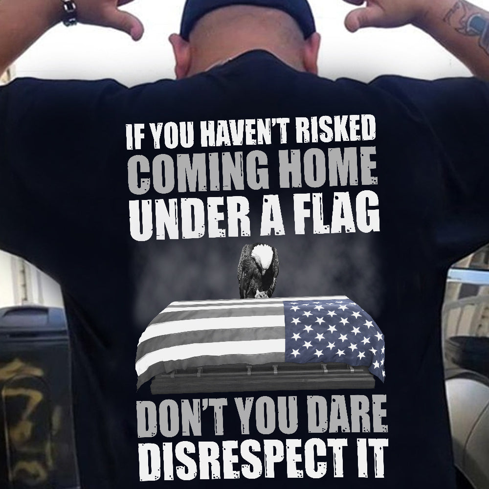 Veteran If You Haven't Risked Coming Home Under A Flag Shirts - Gift for Veteran - Shirts - GoDuckee