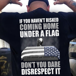 Veteran If You Haven't Risked Coming Home Under A Flag Shirts - Gift for Veteran - Shirts - GoDuckee