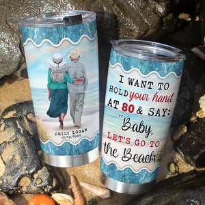 I Want To Hold Your Hand At 80 & Say: "Baby Let's Go To The Beach" Personalized Couple Tumbler Cup Gift For Couple - Tumbler Cup - GoDuckee