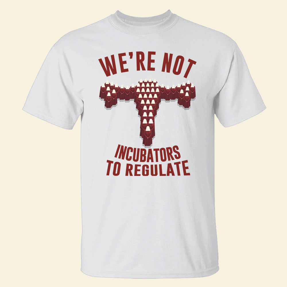 We're Not Incubators To Regulate Shirts - Shirts - GoDuckee