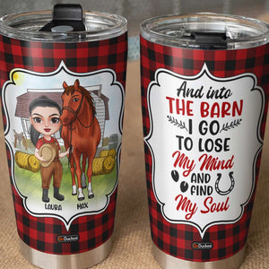 And Into The Barn I Go To Lose My Mind and Find My Soul, Personalized Tumbler, Gifts for Horse Girl - Tumbler Cup - GoDuckee