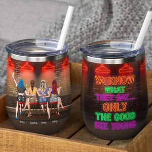Ya Know What They Say Only The Good Die Young, Personalized Wine Tumbler, Gift for Friends - Wine Tumbler - GoDuckee