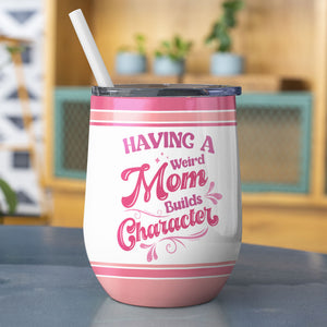 Having A Weird Mom Builds Character, Personalized Tumbler, Gift For Mom, Mother's Day Gift - Wine Tumbler - GoDuckee