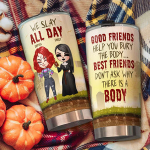 Besties We Slay All Day Best Friends Do Not Ask Why There Is A Body, Personalized Horror Tumbler - Tumbler Cup - GoDuckee