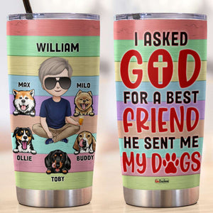 I Asked God For A Best Friend He Sent Me My Dogs, Personalized Tumbler, Gifts for Dog Dads - Tumbler Cup - GoDuckee