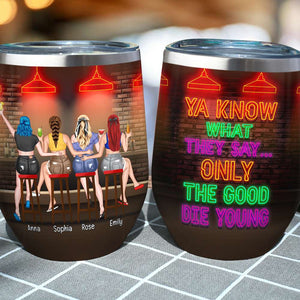 Ya Know What They Say Only The Good Die Young, Personalized Wine Tumbler, Gift for Friends - Wine Tumbler - GoDuckee