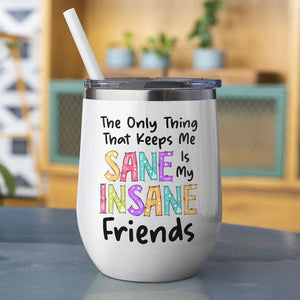 The Only Thing That Keeps Me Sane Is My Insane Friends, Funny Drinking Besties Wine Tumbler - Wine Tumbler - GoDuckee
