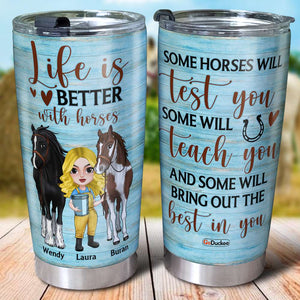 Life Is Better With Horses Test You Teach You Bring Out The Best In You, Personalized Tumbler, Gift for Horse Lovers - Tumbler Cup - GoDuckee