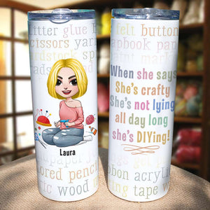 When She Says She's Crafty She's Not Lying, Personalized Skinny Tumbler, Gift for Crafty Girls - Tumbler Cup - GoDuckee