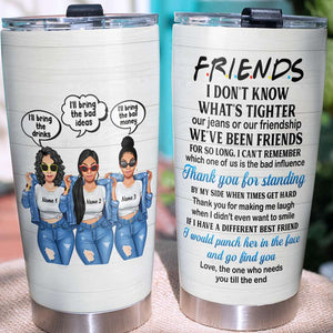 Personalized Sister, Friends Tumbler - I Don't Know What Is Tighter Our Jeans Or Our Friendship - Tumbler Cup - GoDuckee