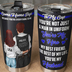 Personalized Police Couple Tumbler - Come Home Safe Because You Are Everything To Me - Tumbler Cup - GoDuckee