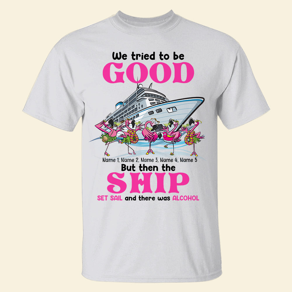 We Tried To Be Good But Then The Ship Set Sail, Personalized Shirt - Shirts - GoDuckee